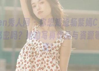 Xiuren秀人网 – 你想知道杨紫嫣Cynthia的秘密吗？她的写真作品与资源等你发现！