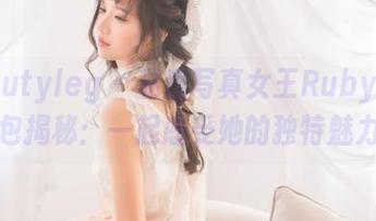 beautyleg – 私房写真女王Ruby的图包揭秘：一起感受她的独特魅力