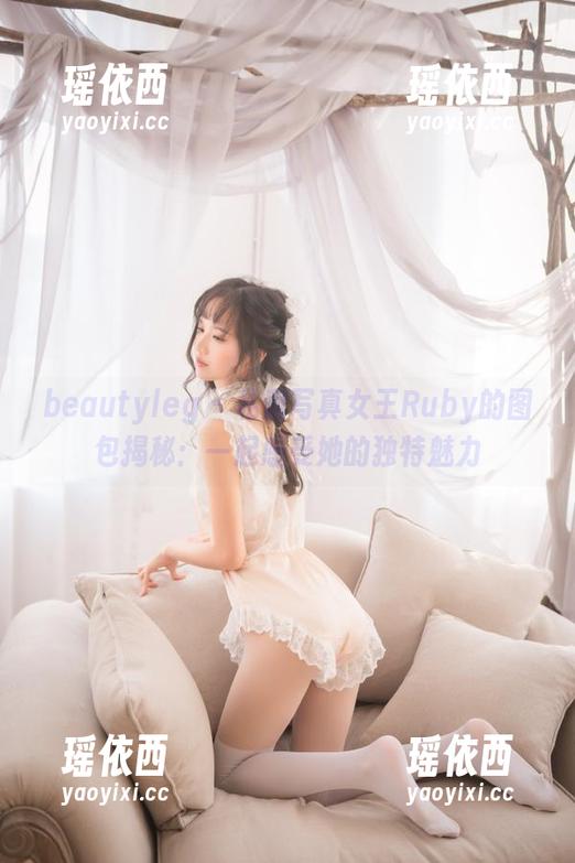 beautyleg - 私房写真女王Ruby的图包揭秘：一起感受她的独特魅力