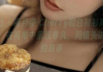 爱蜜社 – 绯月樱-Cherry的白衬衫高清写真集：在简单中展现非凡，用镜头讲述她的故事