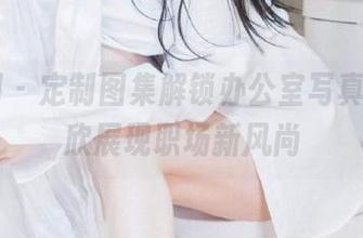 秀人网 – 定制图集解锁办公室写真，戴渃欣展现职场新风尚