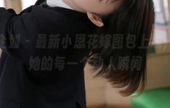 紧急企划 – 最新小恩花嫁图包上线，捕捉她的每一个动人瞬间